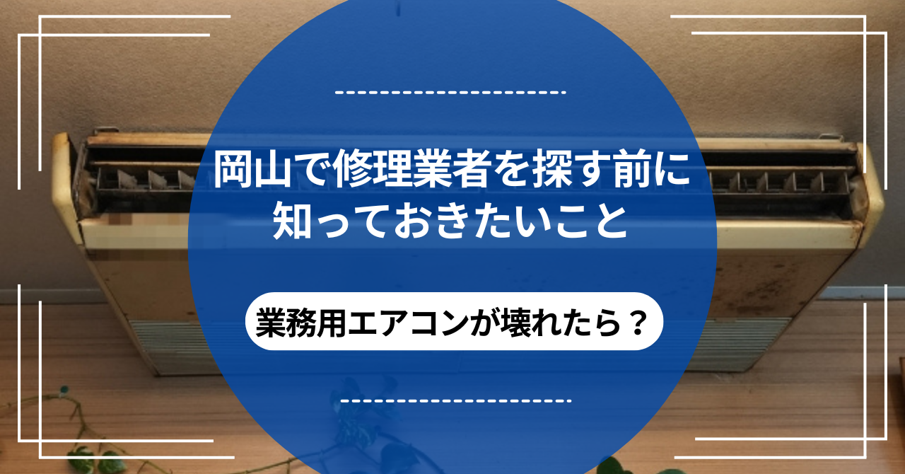 業務用エアコンが壊れたら？岡山で修理業者を探す前に知っておきたいことのアイキャッチ