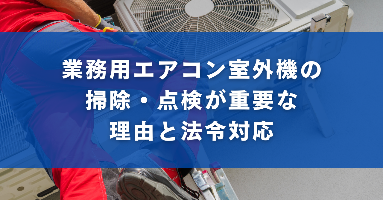 業務用エアコン室外機の掃除・点検が重要な理由と法令対応