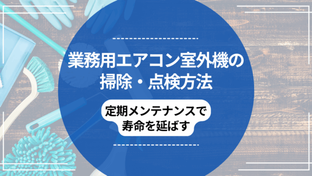 業務用エアコン室外機の掃除・点検方法｜定期メンテナンスで寿命を延ばす