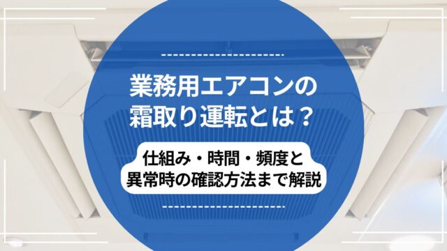 業務用エアコンの霜取り運転とは？仕組み・時間・頻度と異常時の確認方法まで解説のアイキャッチ