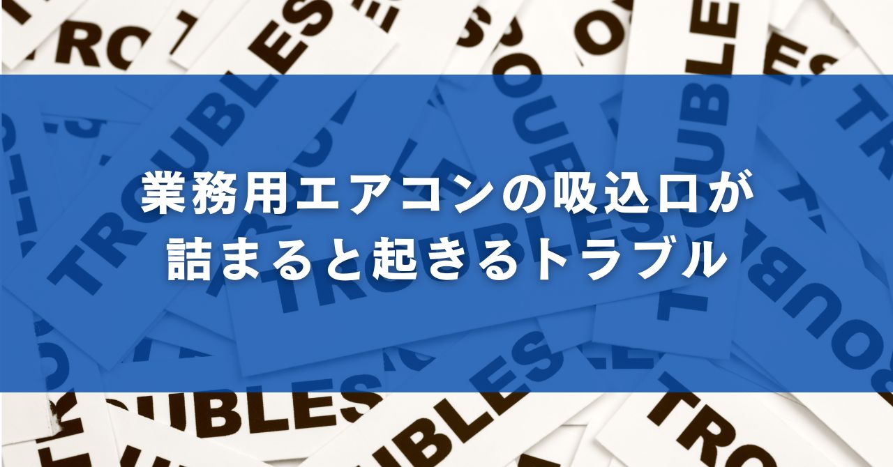 業務用エアコンの吸込口が詰まると起きるトラブル